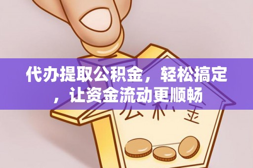 德格代办提取公积金，轻松搞定，让资金流动更顺畅