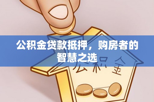 德格公积金贷款抵押，购房者的智慧之选