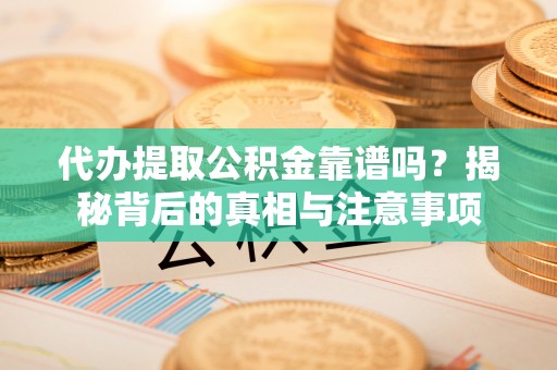 德格代办提取公积金靠谱吗？揭秘背后的真相与注意事项