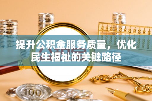 德格提升公积金服务质量，优化民生福祉的关键路径
