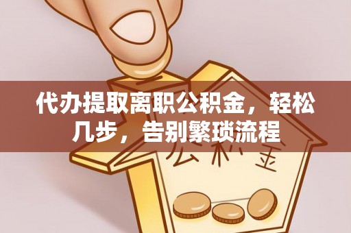 德格代办提取离职公积金，轻松几步，告别繁琐流程