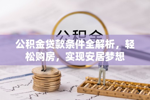 德格公积金贷款条件全解析，轻松购房，实现安居梦想