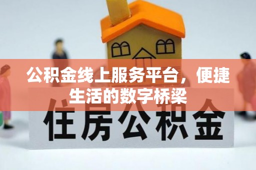 德格公积金线上服务平台，便捷生活的数字桥梁