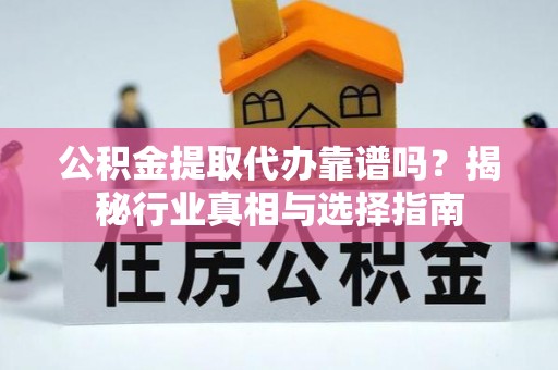 德格公积金提取代办靠谱吗？揭秘行业真相与选择指南