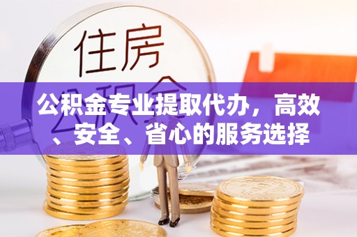 德格公积金专业提取代办，高效、安全、省心的服务选择