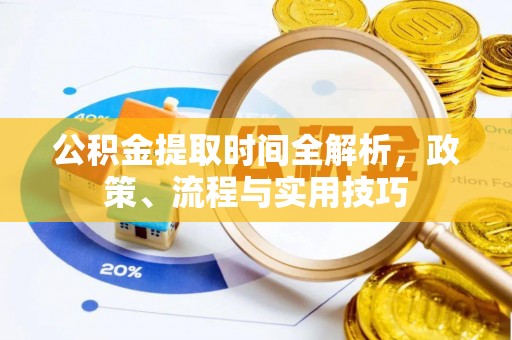 德格公积金提取时间全解析，政策、流程与实用技巧