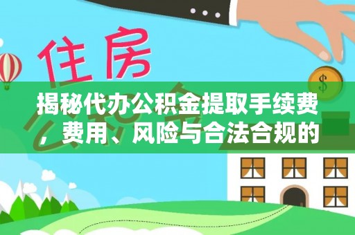 德格揭秘代办公积金提取手续费，费用、风险与合法合规的全解析