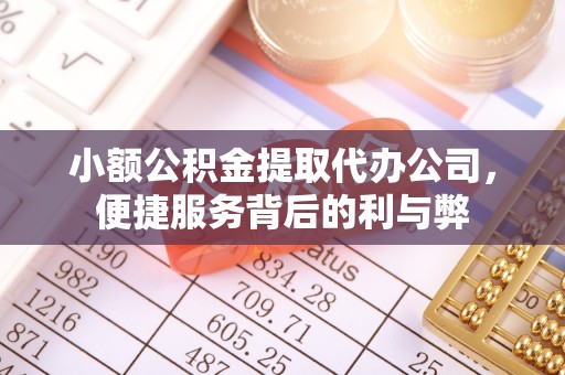 德格小额公积金提取代办公司，便捷服务背后的利与弊