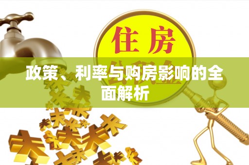 德格政策、利率与购房影响的全面解析