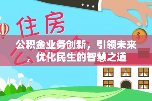 德格公积金业务创新，引领未来，优化民生的智慧之道