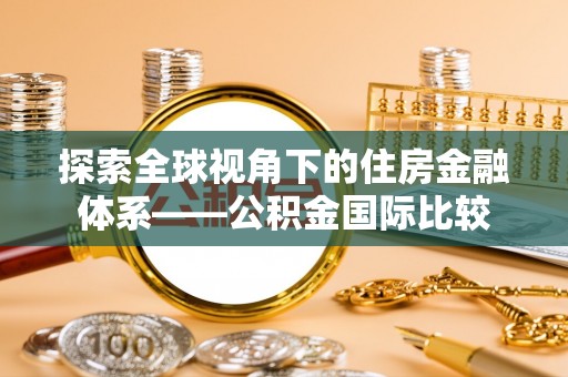 德格探索全球视角下的住房金融体系——公积金国际比较