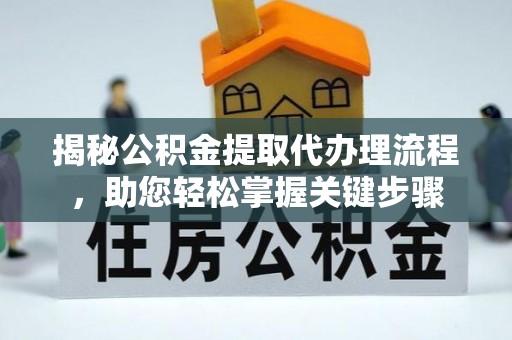 德格揭秘公积金提取代办理流程，助您轻松掌握关键步骤
