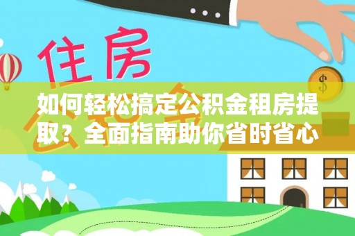 德格如何轻松搞定公积金租房提取？全面指南助你省时省心