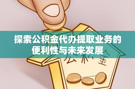 德格探索公积金代办提取业务的便利性与未来发展