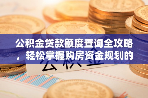 德格公积金贷款额度查询全攻略，轻松掌握购房资金规划的关键