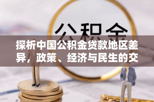 德格探析中国公积金贷款地区差异，政策、经济与民生的交织影响