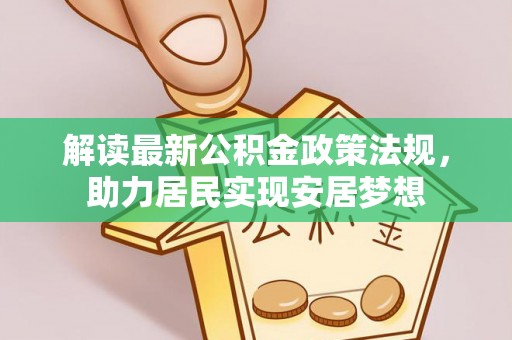 德格解读最新公积金政策法规，助力居民实现安居梦想