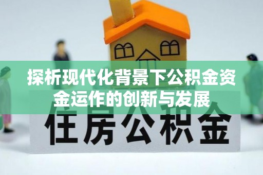 德格探析现代化背景下公积金资金运作的创新与发展