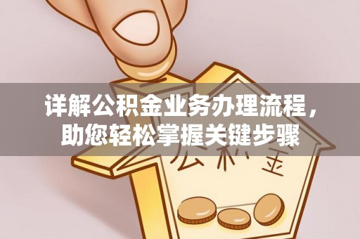 德格详解公积金业务办理流程，助您轻松掌握关键步骤