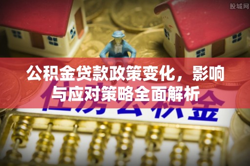 德格公积金贷款政策变化，影响与应对策略全面解析