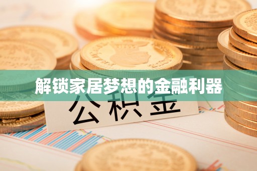 德格解锁家居梦想的金融利器