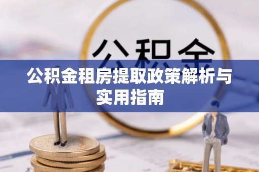 德格公积金租房提取政策解析与实用指南