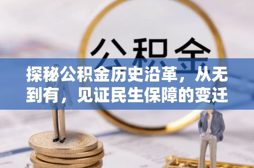 德格探秘公积金历史沿革，从无到有，见证民生保障的变迁