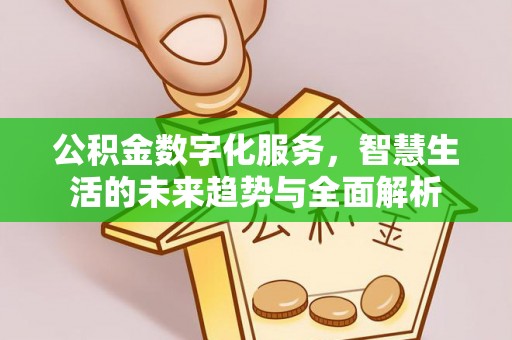 德格公积金数字化服务，智慧生活的未来趋势与全面解析