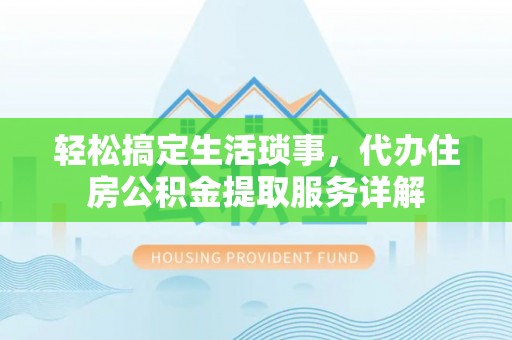 德格轻松搞定生活琐事，代办住房公积金提取服务详解