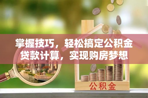 德格掌握技巧，轻松搞定公积金贷款计算，实现购房梦想