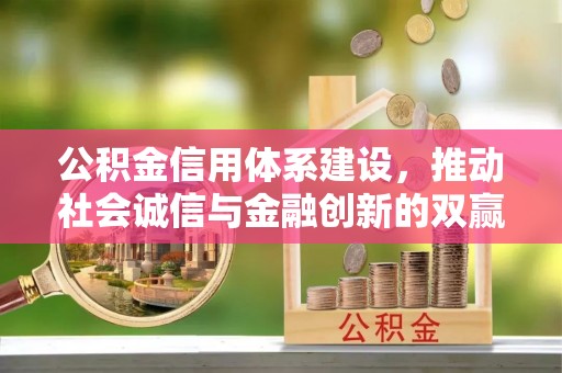 德格公积金信用体系建设，推动社会诚信与金融创新的双赢之道