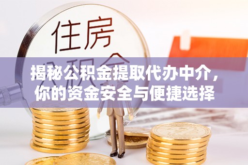 德格揭秘公积金提取代办中介，你的资金安全与便捷选择