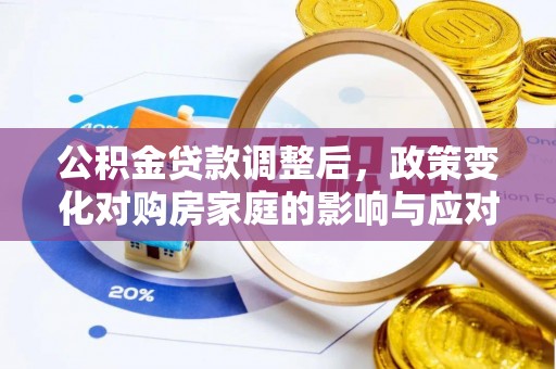 德格公积金贷款调整后，政策变化对购房家庭的影响与应对策略