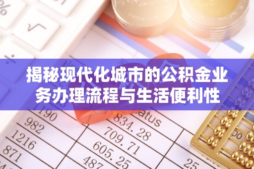 德格揭秘现代化城市的公积金业务办理流程与生活便利性
