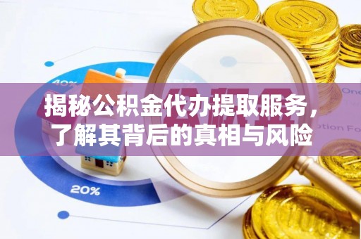 德格揭秘公积金代办提取服务，了解其背后的真相与风险