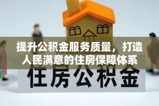 德格提升公积金服务质量，打造人民满意的住房保障体系