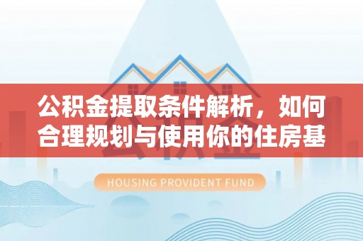 德格公积金提取条件解析，如何合理规划与使用你的住房基金
