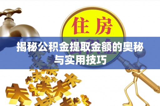 德格揭秘公积金提取金额的奥秘与实用技巧