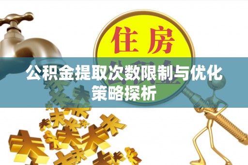 德格公积金提取次数限制与优化策略探析