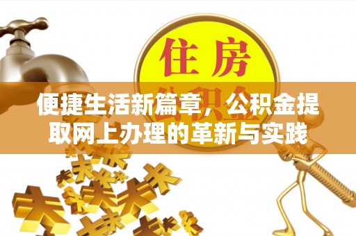 德格便捷生活新篇章，公积金提取网上办理的革新与实践