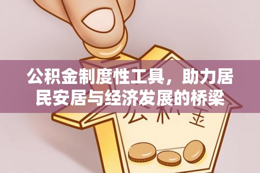 德格公积金制度性工具，助力居民安居与经济发展的桥梁