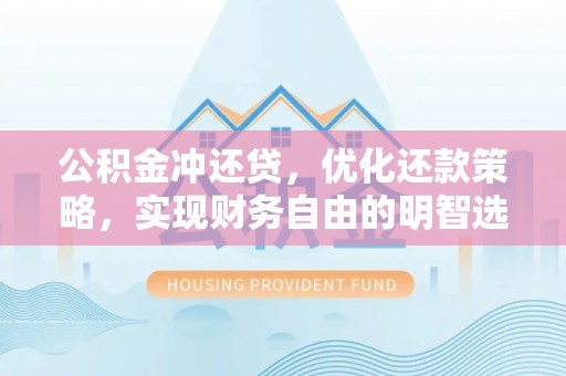德格公积金冲还贷，优化还款策略，实现财务自由的明智选择