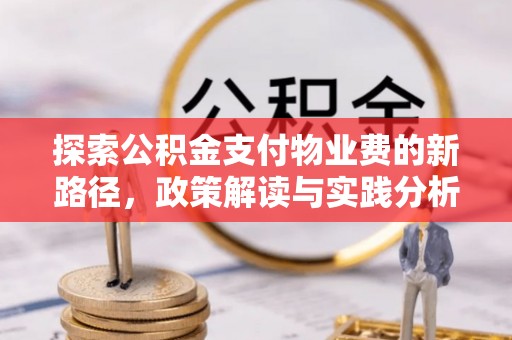 德格探索公积金支付物业费的新路径，政策解读与实践分析