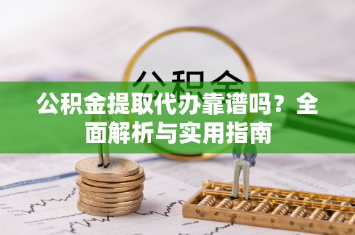 德格公积金提取代办靠谱吗？全面解析与实用指南