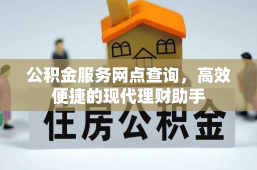 德格公积金服务网点查询，高效便捷的现代理财助手