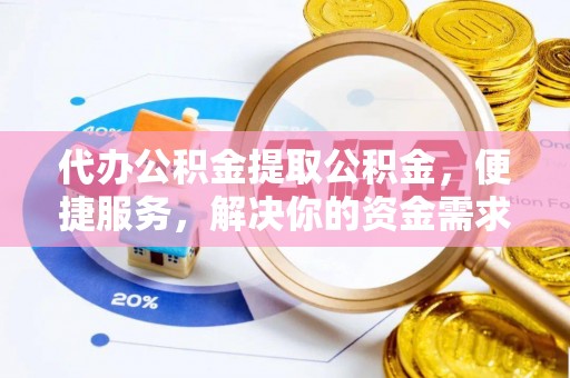 德格代办公积金提取公积金，便捷服务，解决你的资金需求