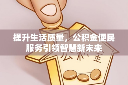 德格提升生活质量，公积金便民服务引领智慧新未来