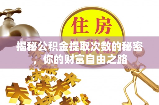 德格揭秘公积金提取次数的秘密，你的财富自由之路