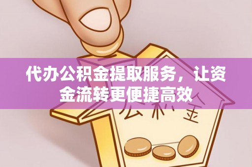 德格代办公积金提取服务，让资金流转更便捷高效