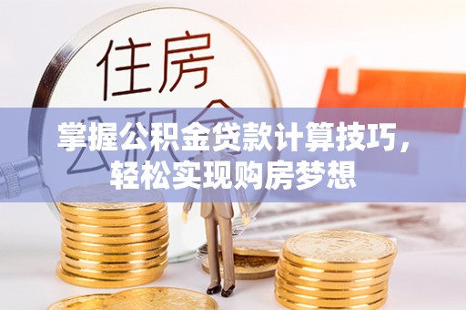 德格掌握公积金贷款计算技巧，轻松实现购房梦想